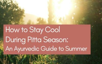 How to Stay Cool During Pitta Season: An Ayurvedic Guide to Summer